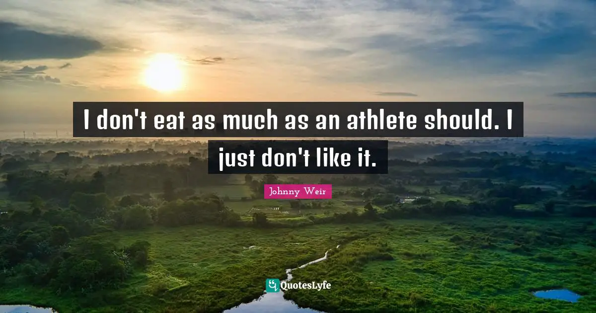 I don't eat as much as an athlete should. I just don't like it.