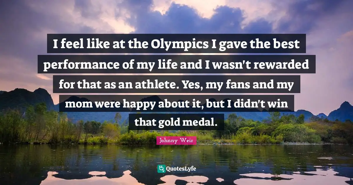 Johnny Weir Quotes: "I feel like at the Olympics I gave the best performance of my life and I wasn't rewarded for that as an athlete. Yes, my fans and my mom were happy about it, but I didn't win that gold medal."
