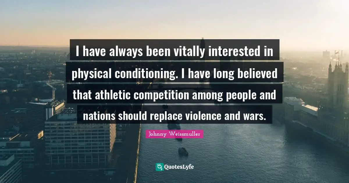 Athletic Quotes: "I have always been vitally interested in physical conditioning. I have long believed that athletic competition among people and nations should replace violence and wars."
