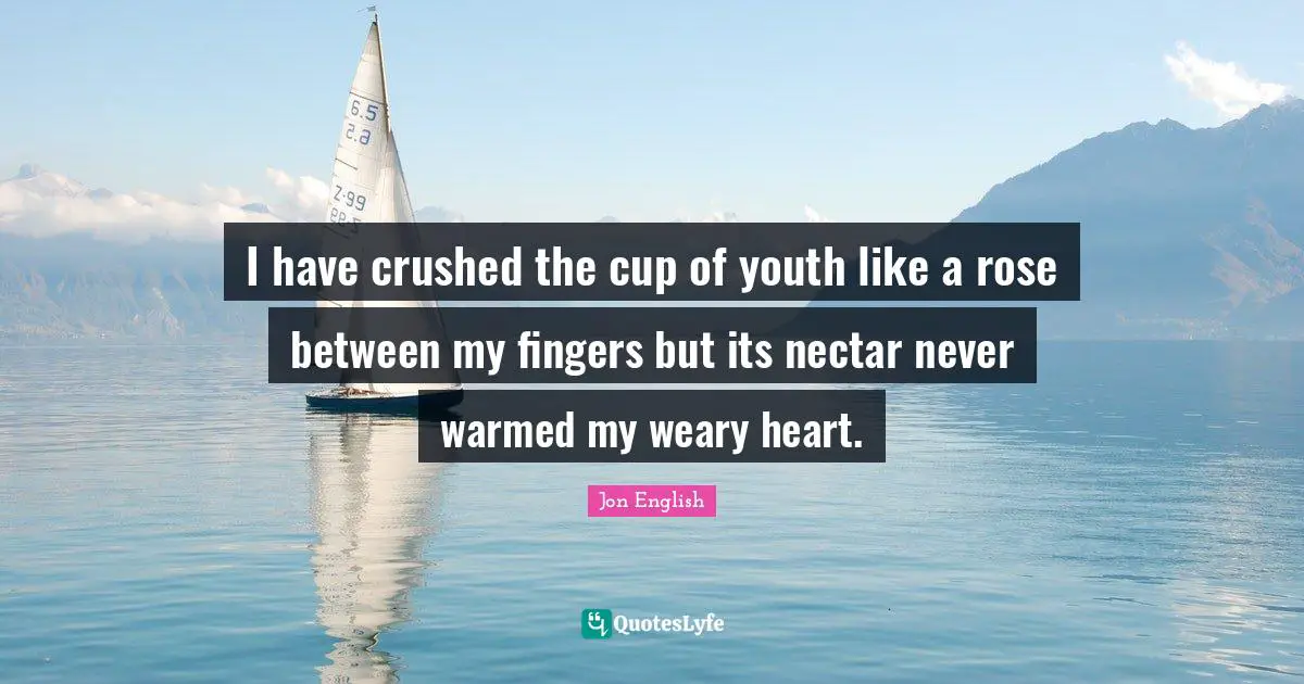 Youth Quotes: "I have crushed the cup of youth like a rose between my fingers but its nectar never warmed my weary heart."