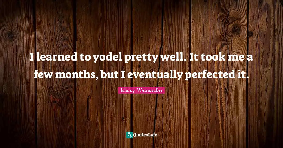 Johnny Weissmuller Quotes: "I learned to yodel pretty well. It took me a few months, but I eventually perfected it."