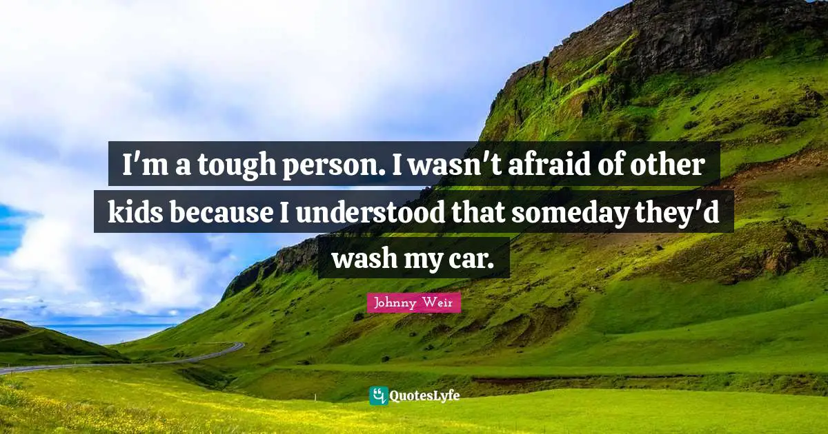 Johnny Weir Quotes: "I'm a tough person. I wasn't afraid of other kids because I understood that someday they'd wash my car."