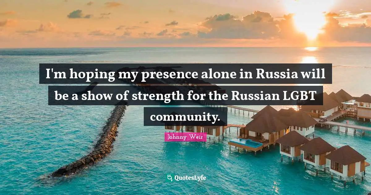 Johnny Weir Quotes: "I'm hoping my presence alone in Russia will be a show of strength for the Russian LGBT community."