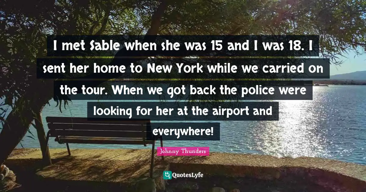 I met Sable when she was 15 and I was 18. I sent her home to New York while we carried on the tour. When we got back the police were looking for her at the airport and everywhere!