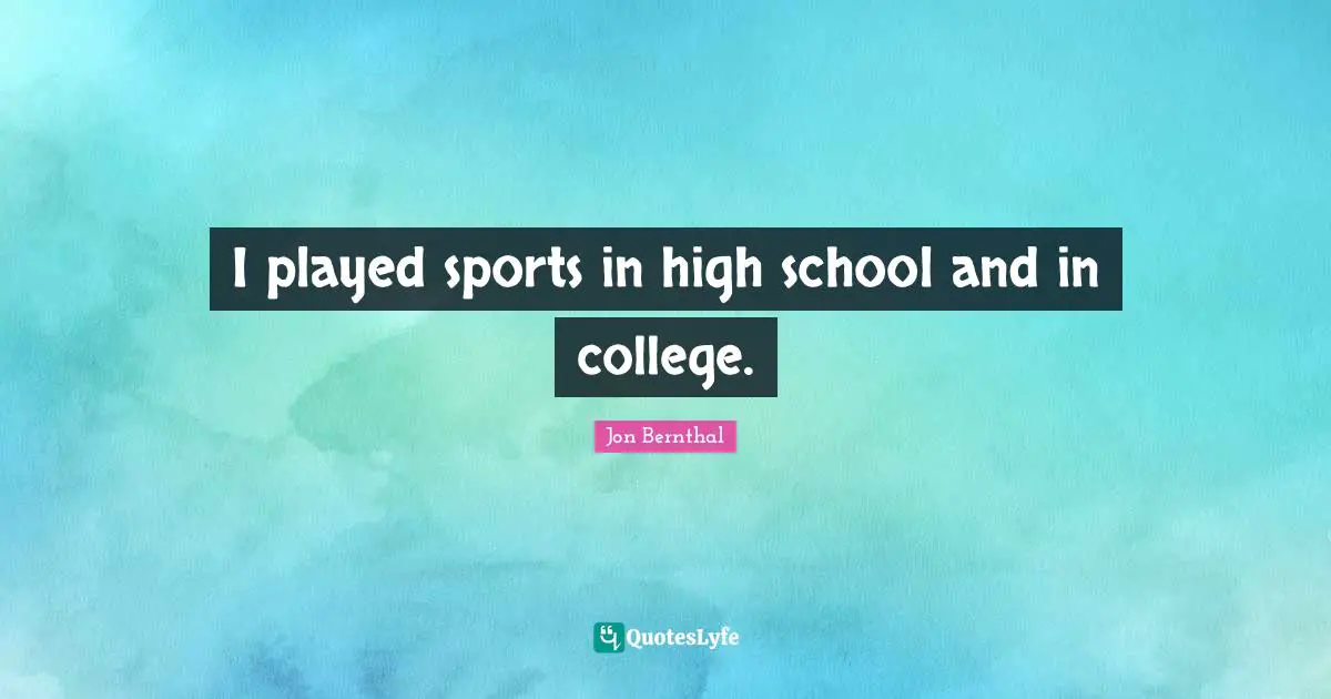 I played sports in high school and in college.