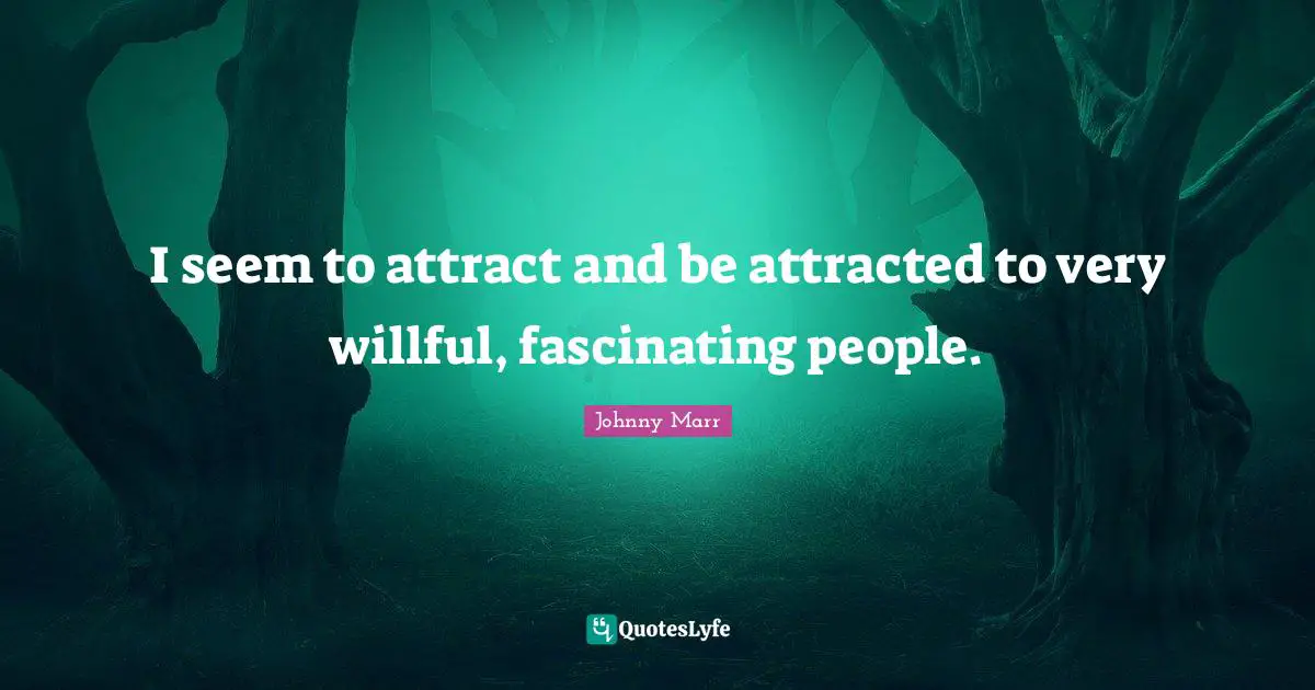 I seem to attract and be attracted to very willful, fascinating people.