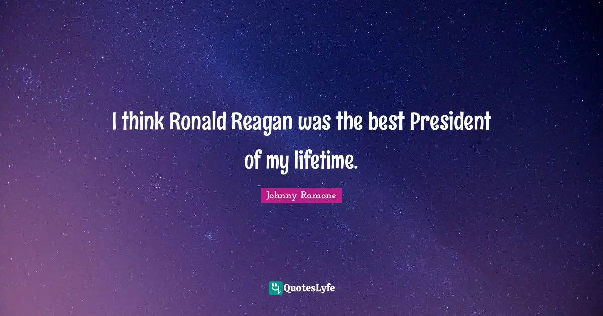 I think Ronald Reagan was the best President of my lifetime.