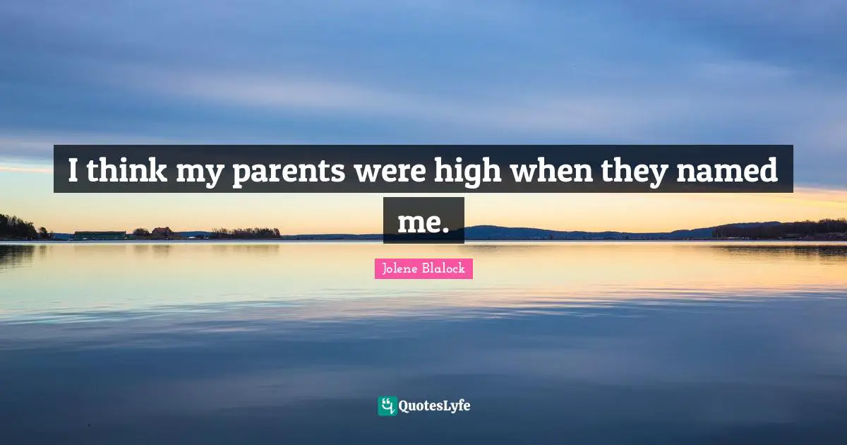 I think my parents were high when they named me.