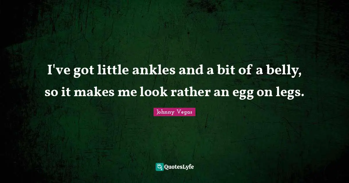 Johnny Vegas Quotes: "I've got little ankles and a bit of a belly, so it makes me look rather an egg on legs."