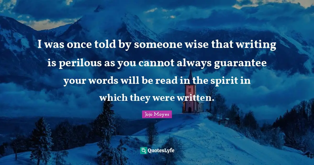 I was once told by someone wise that writing is perilous as you cannot always guarantee your words will be read in the spirit in which they were written.