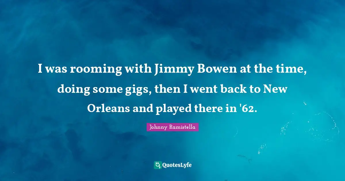 I was rooming with Jimmy Bowen at the time, doing some gigs, then I went back to New Orleans and played there in '62.