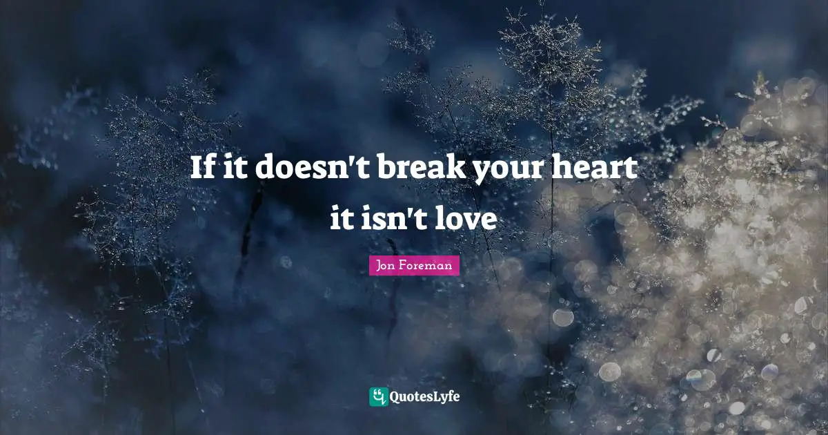 If it doesn't break your heart it isn't love