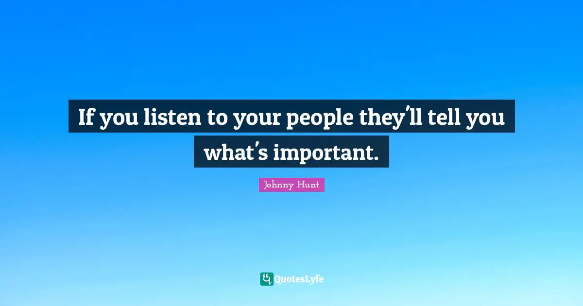 If you listen to your people they'll tell you what's important.