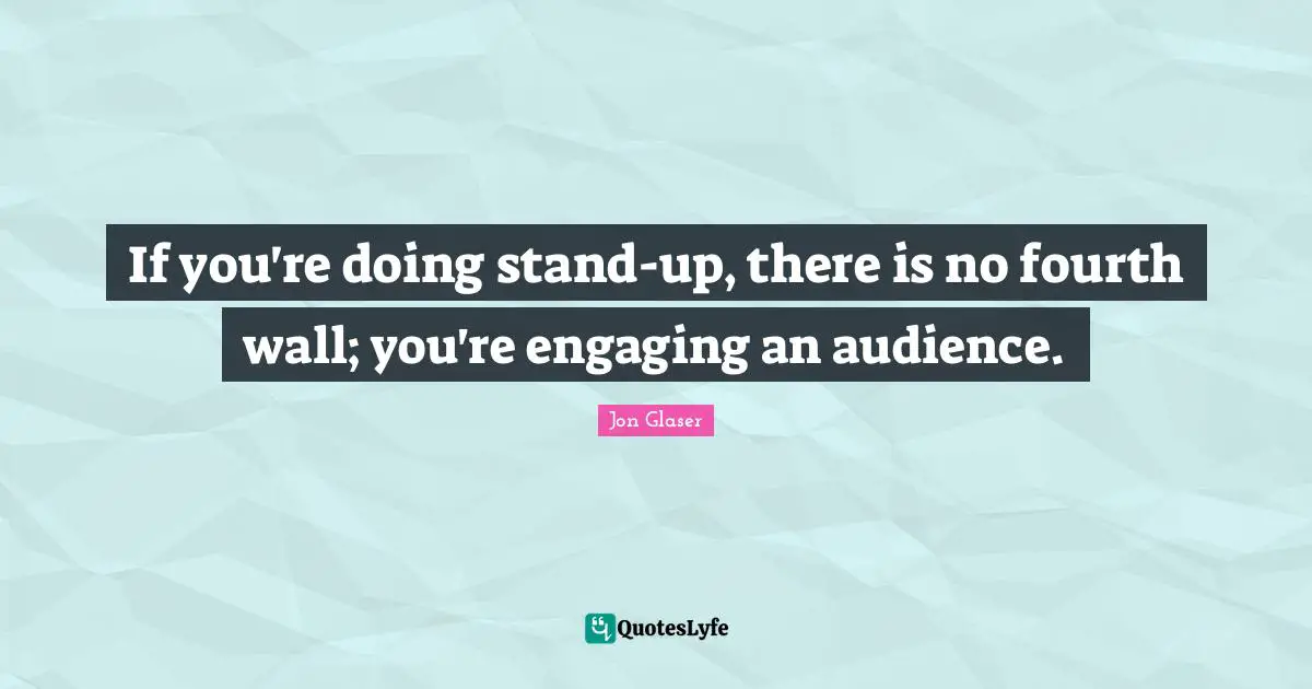 If you're doing stand-up, there is no fourth wall; you're engaging an audience.