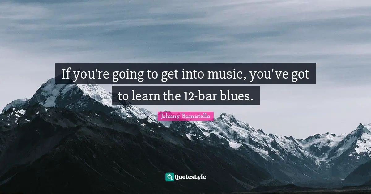 If you're going to get into music, you've got to learn the 12-bar blues.