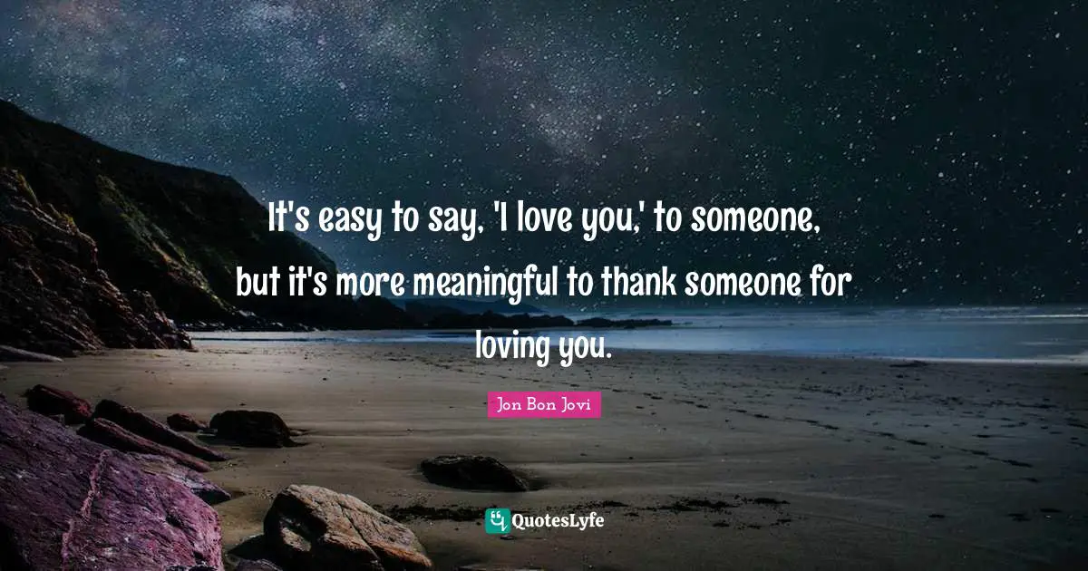 Meaningful Quotes: "It's easy to say, 'I love you,' to someone, but it's more meaningful to thank someone for loving you."