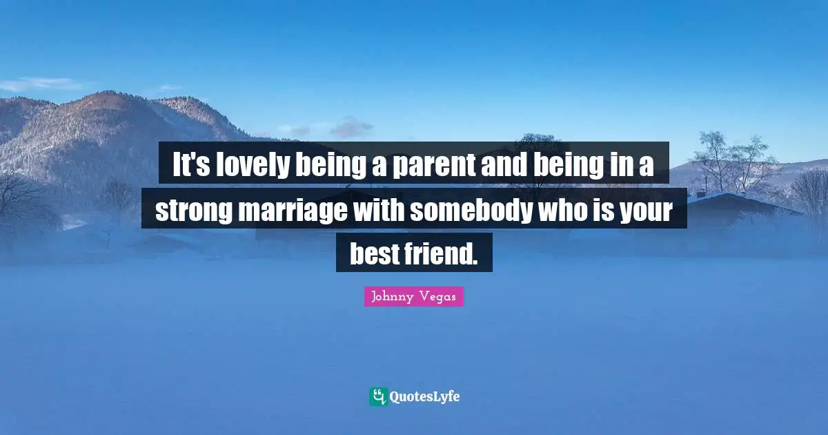 Johnny Vegas Quotes: "It's lovely being a parent and being in a strong marriage with somebody who is your best friend."