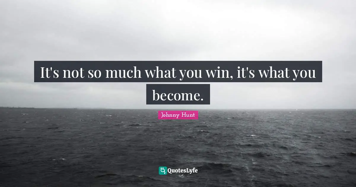 It's not so much what you win, it's what you become.