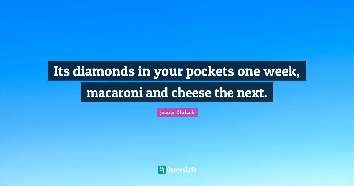 Pockets Quotes: "Its diamonds in your pockets one week, macaroni and cheese the next."