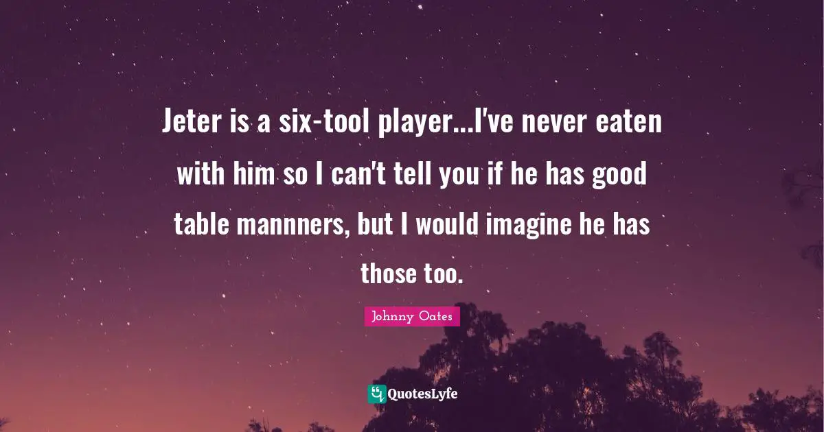 Jeter is a six-tool player...I've never eaten with him so I can't tell you if he has good table mannners, but I would imagine he has those too.