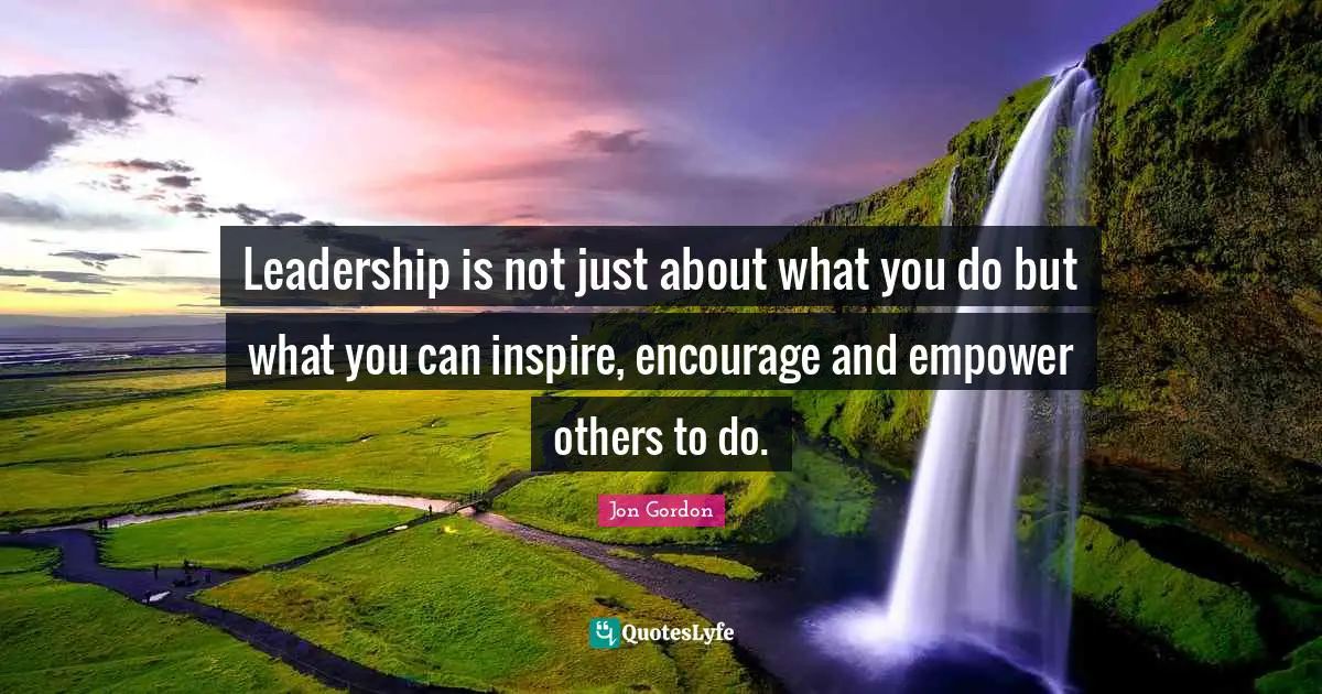 Inspire Quotes: "Leadership is not just about what you do but what you can inspire, encourage and empower others to do."