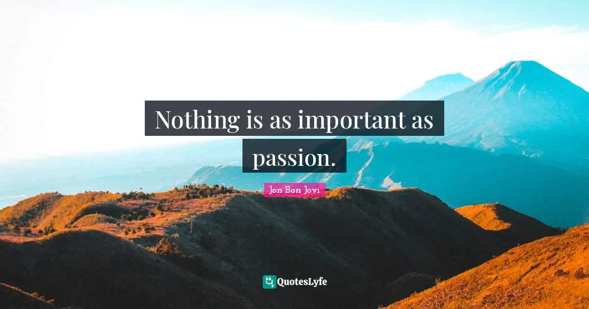 Jon Bon Jovi Quotes: "Nothing is as important as passion."
