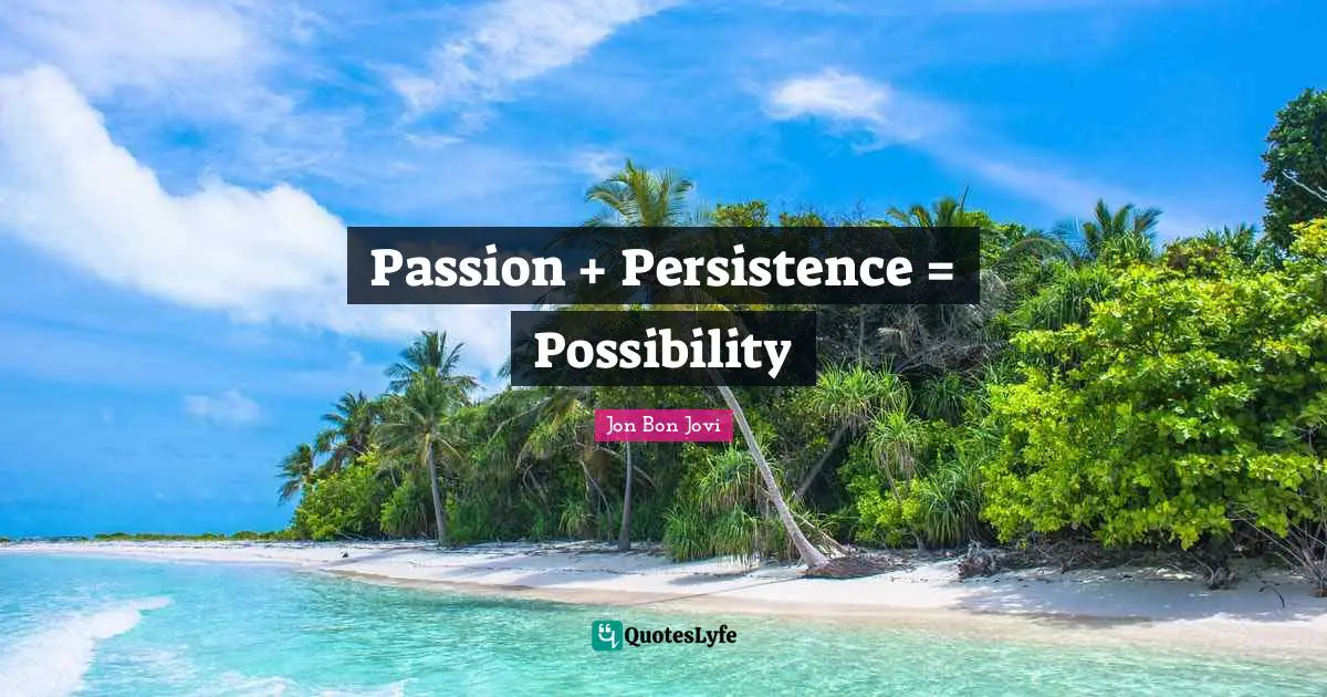 Jon Bon Jovi Quotes: "Passion + Persistence = Possibility"