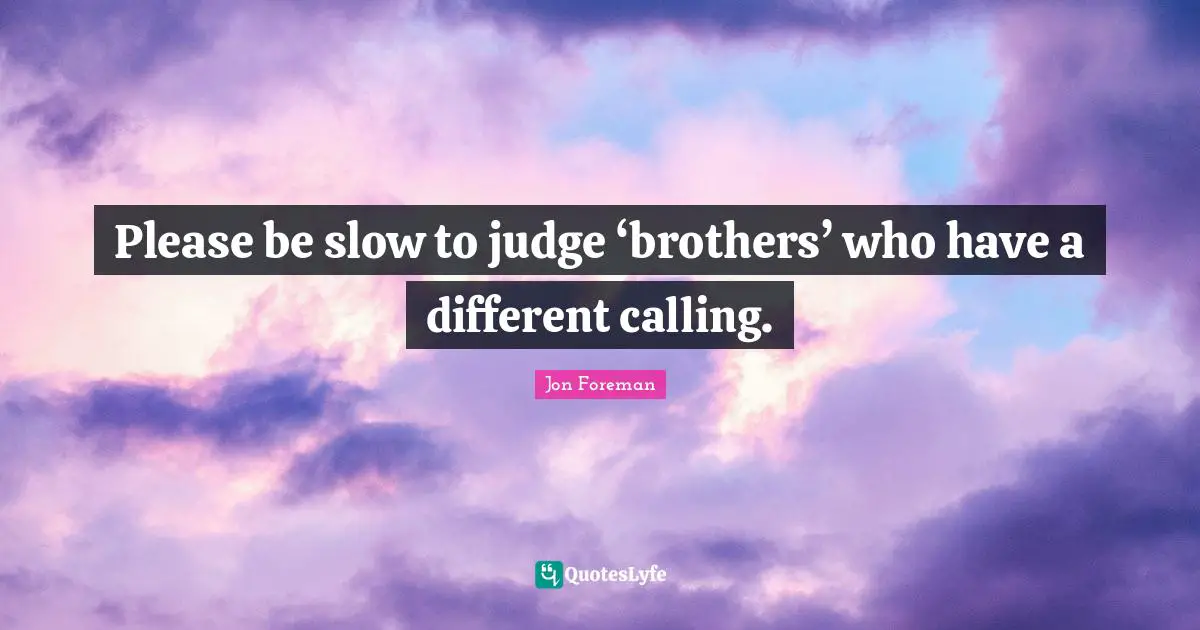 Please be slow to judge ‘brothers’ who have a different calling.