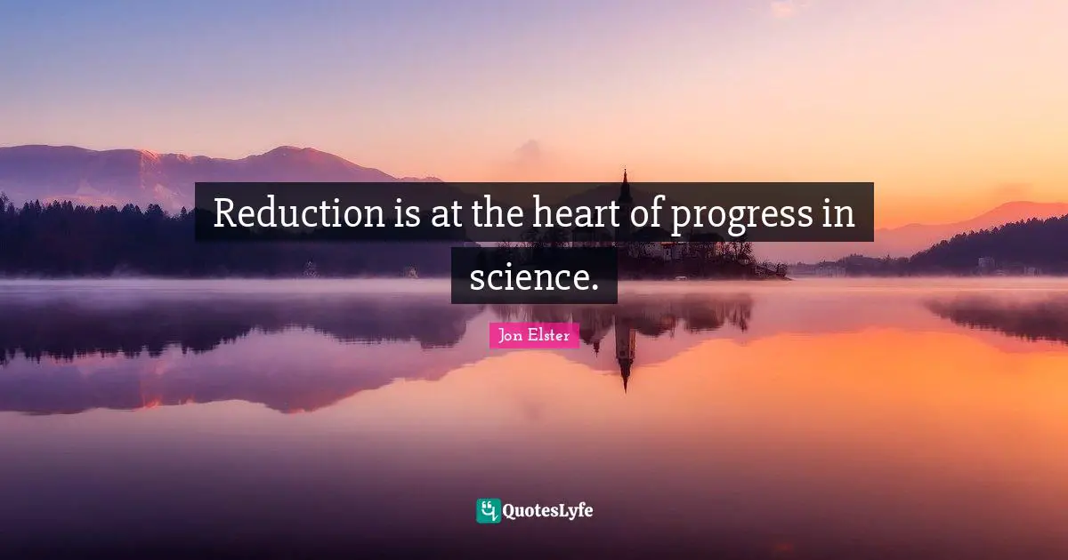 Reduction is at the heart of progress in science.