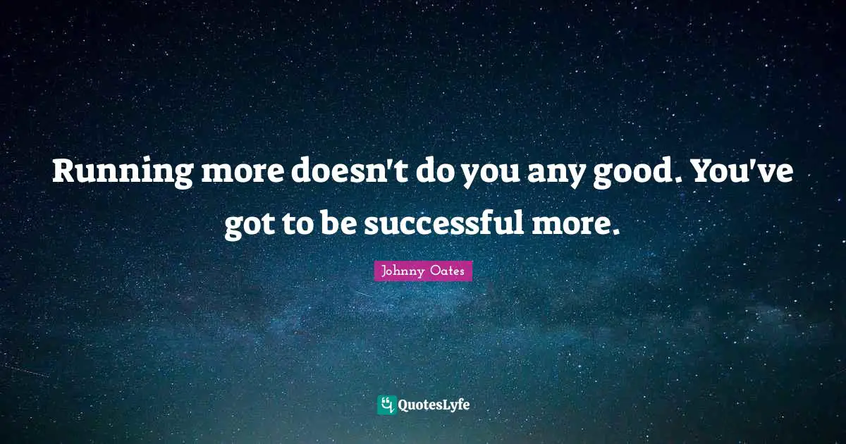 Being Successful Quotes: "Running more doesn't do you any good. You've got to be successful more."