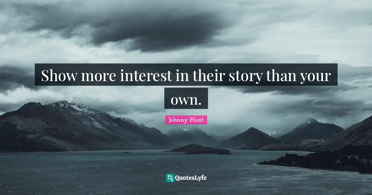 Show more interest in their story than your own.