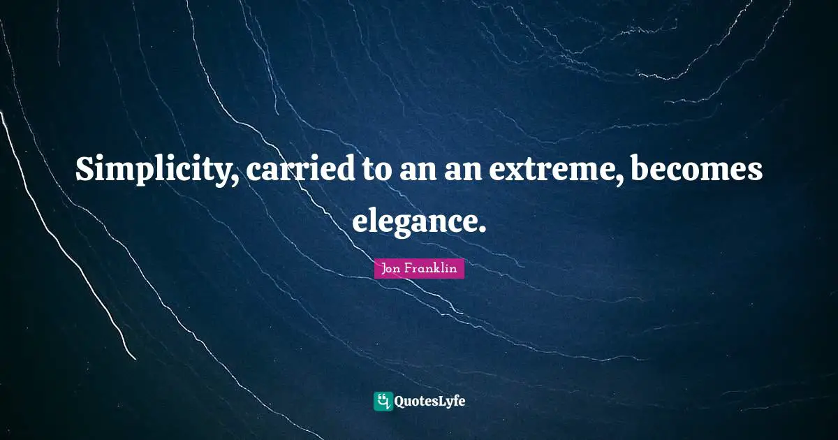 Simplicity, carried to an an extreme, becomes elegance.