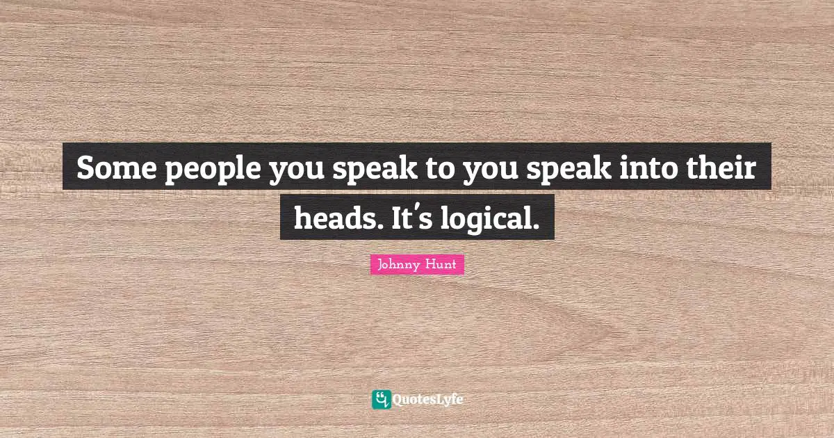 Johnny Hunt Quotes: "Some people you speak to you speak into their heads. It's logical."