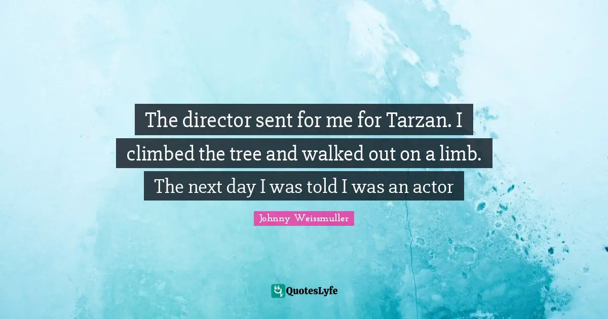 The director sent for me for Tarzan. I climbed the tree and walked out on a limb. The next day I was told I was an actor