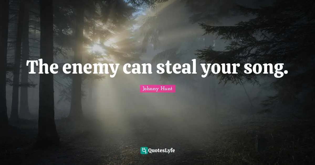 The enemy can steal your song.