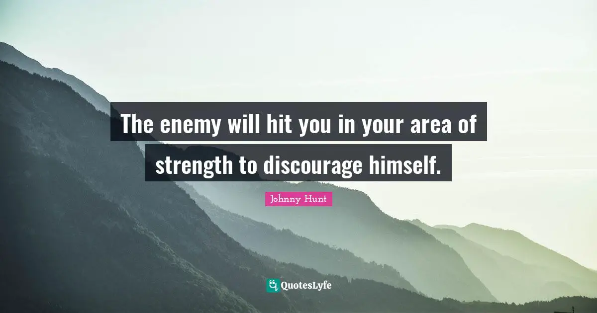 The enemy will hit you in your area of strength to discourage himself.