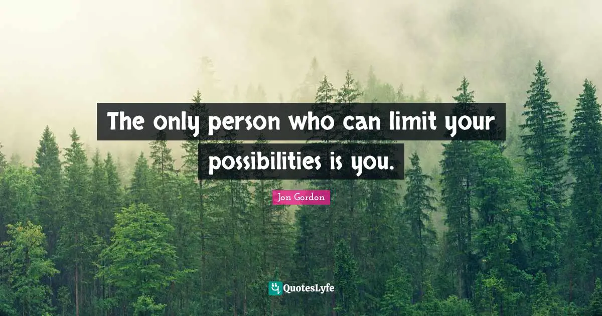 Jon Gordon Quotes: "The only person who can limit your possibilities is you."