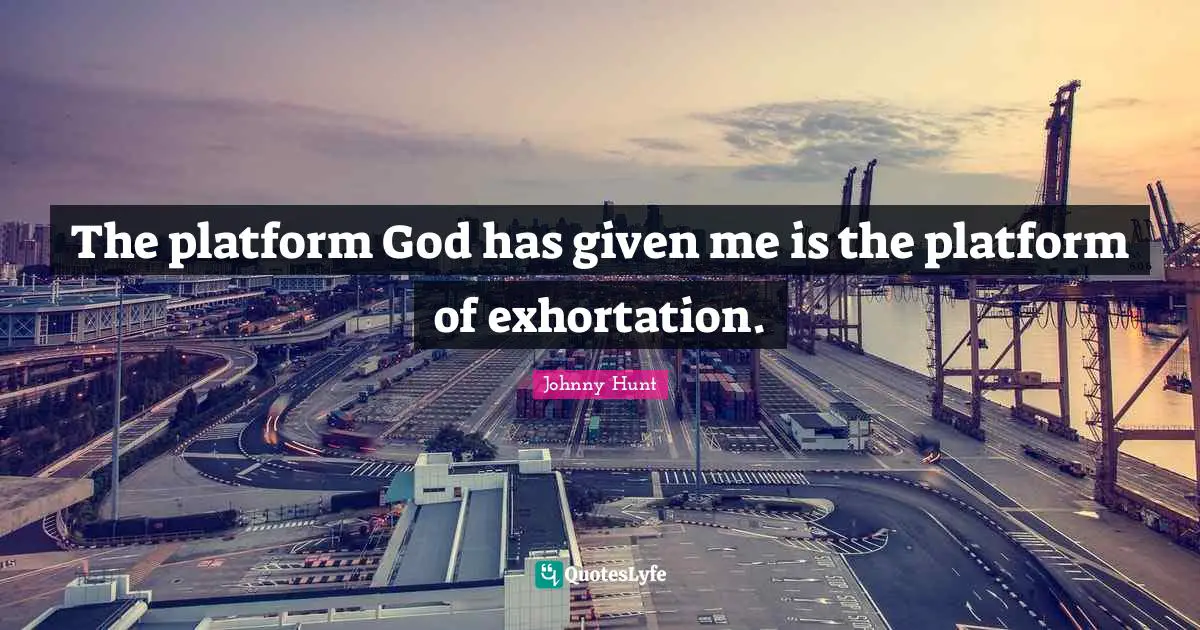 The platform God has given me is the platform of exhortation.