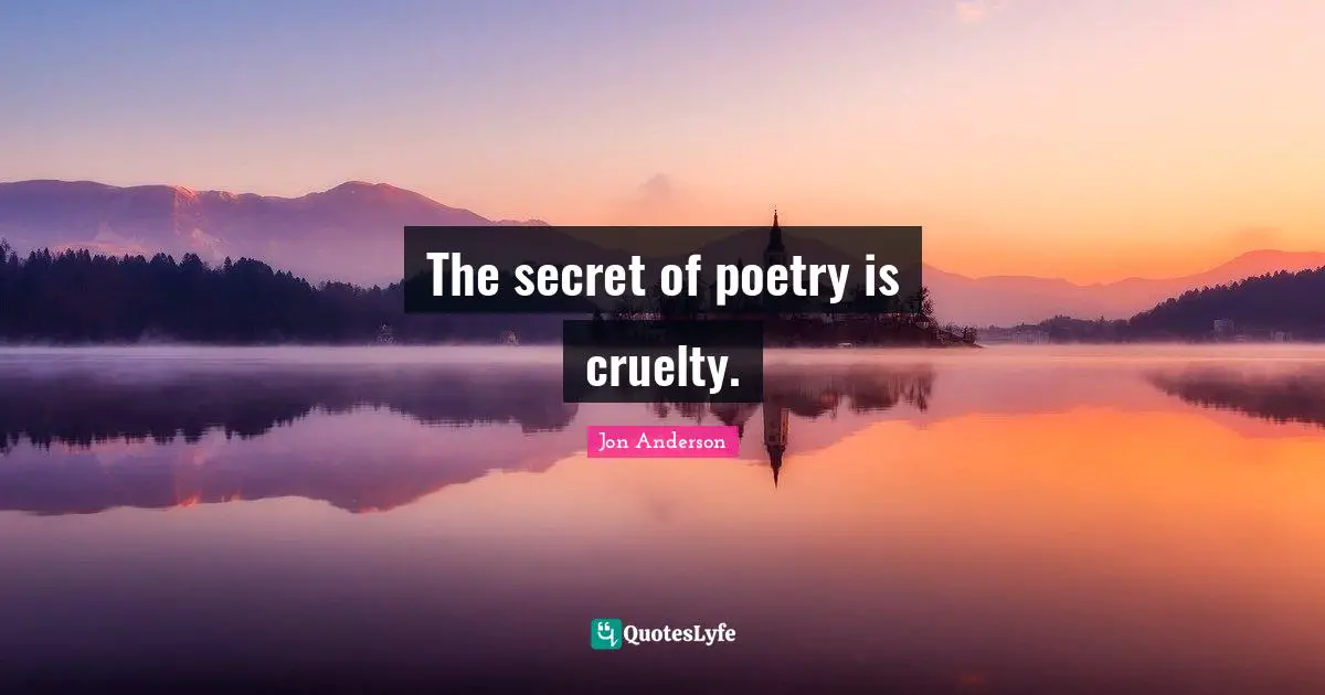 The secret of poetry is cruelty.