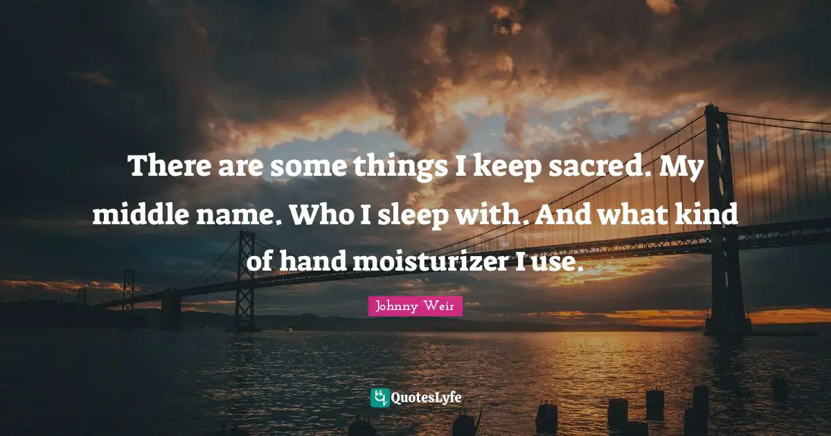 Johnny Weir Quotes: "There are some things I keep sacred. My middle name. Who I sleep with. And what kind of hand moisturizer I use."
