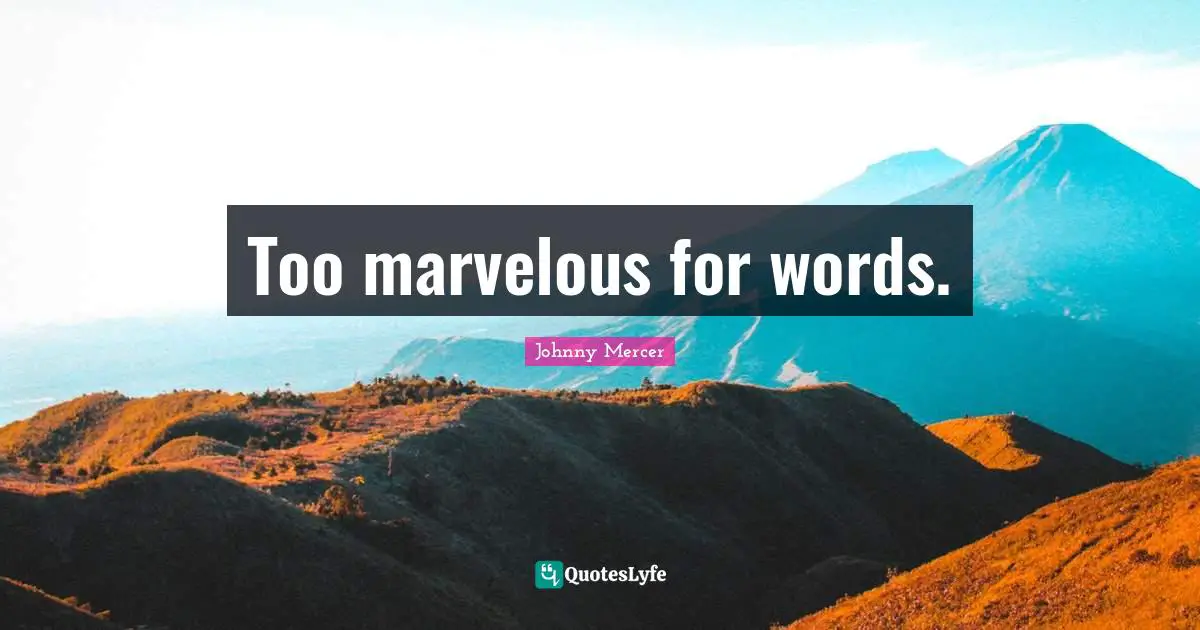 Too marvelous for words.