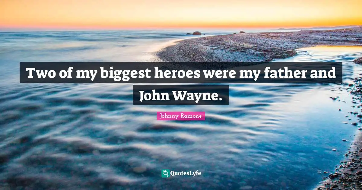 Two of my biggest heroes were my father and John Wayne.