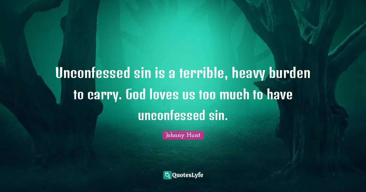 Johnny Hunt Quotes: "Unconfessed sin is a terrible, heavy burden to carry. God loves us too much to have unconfessed sin."