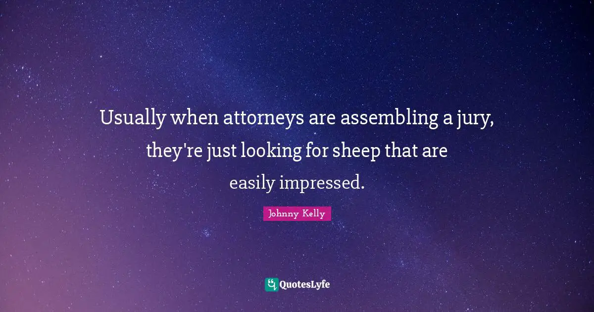 Attorney Quotes: "Usually when attorneys are assembling a jury, they're just looking for sheep that are easily impressed."