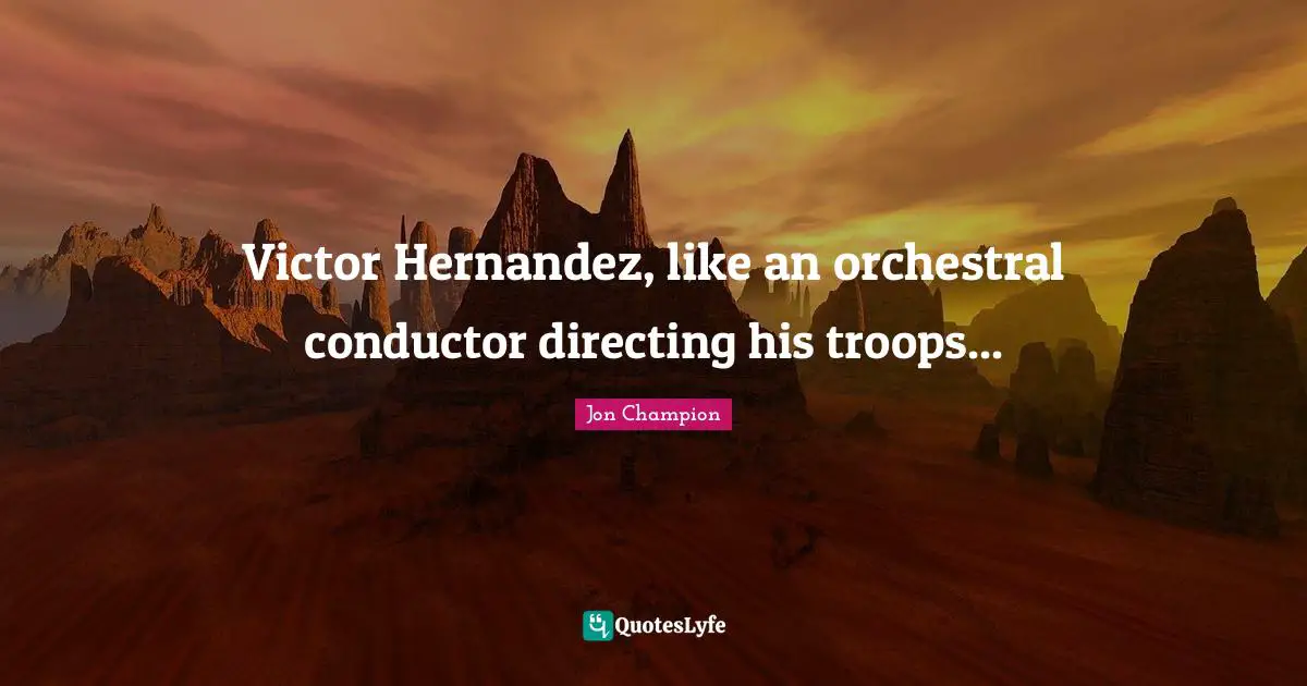 Victor Hernandez, like an orchestral conductor directing his troops...