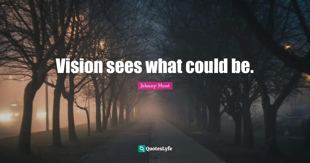Vision sees what could be.
