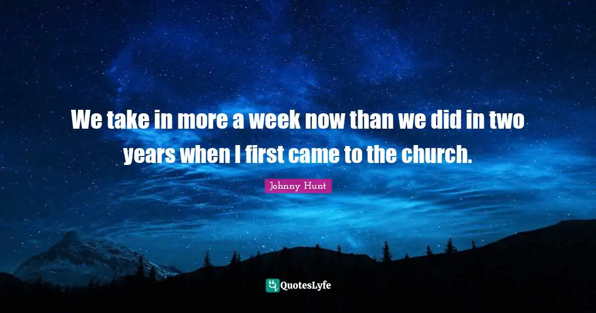 We take in more a week now than we did in two years when I first came to the church.