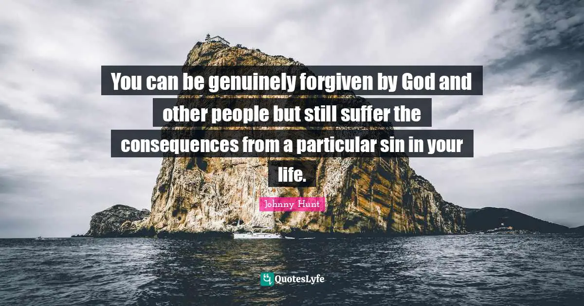 You can be genuinely forgiven by God and other people but still suffer the consequences from a particular sin in your life.
