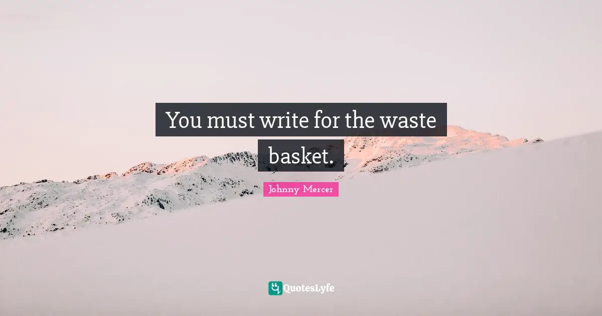 You must write for the waste basket.