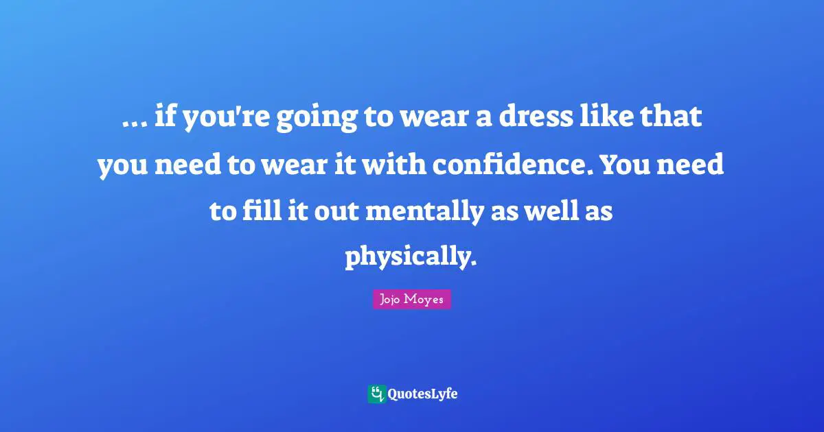 ... if you're going to wear a dress like that you need to wear it with confidence. You need to fill it out mentally as well as physically.